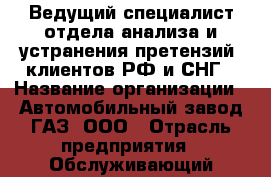 Ведущий специалист отдела анализа и устранения претензий  клиентов РФ и СНГ › Название организации ­ Автомобильный завод ГАЗ, ООО › Отрасль предприятия ­ Обслуживающий персонал, секретариат, АХО › Минимальный оклад ­ 20 000 - Все города Работа » Вакансии   . Тыва респ.,Ак-Довурак г.